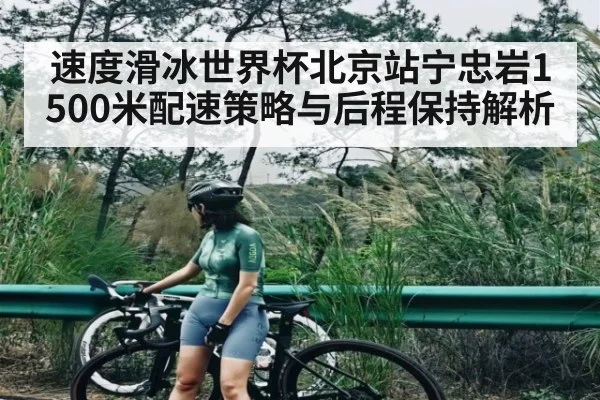 速度滑冰世界杯北京站宁忠岩1500米配速策略与后程保持解析